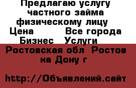 Предлагаю услугу частного займа физическому лицу › Цена ­ 940 - Все города Бизнес » Услуги   . Ростовская обл.,Ростов-на-Дону г.